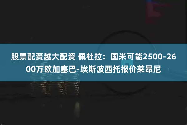 股票配资越大配资 佩杜拉：国米可能2500-2600万欧加塞巴-埃斯波西托报价莱昂尼