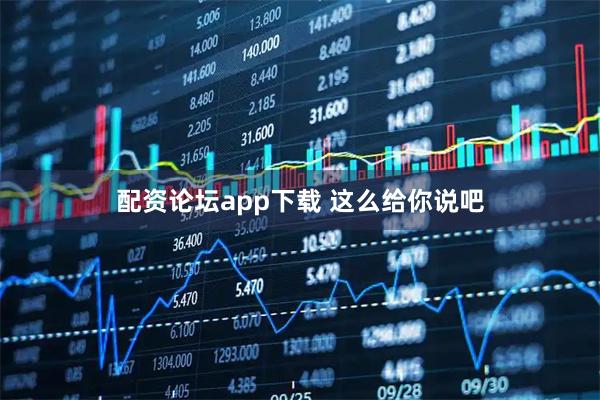 配资论坛app下载 这么给你说吧