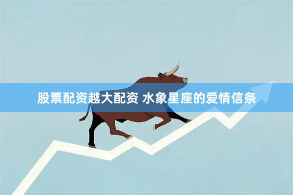 股票配资越大配资 水象星座的爱情信条