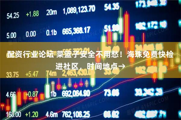 配资行业论坛 菜篮子安全不用愁！海珠免费快检进社区，时间地点→