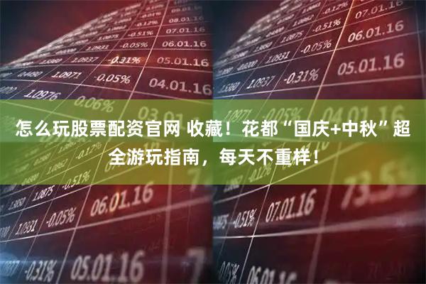 怎么玩股票配资官网 收藏！花都“国庆+中秋”超全游玩指南，每天不重样！